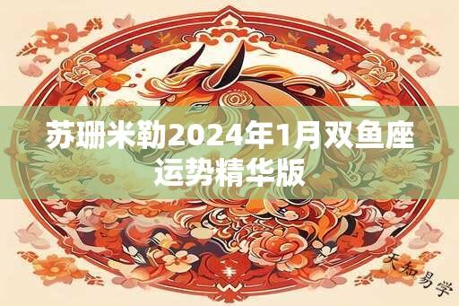 苏珊米勒2024年1月双鱼座运势精华版