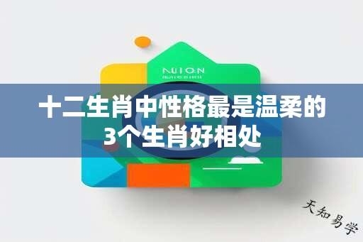 十二生肖中性格最是温柔的3个生肖好相处