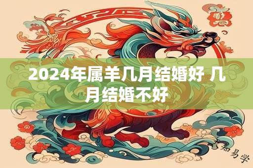 2024年属羊几月结婚好 几月结婚不好