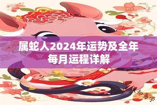 属蛇人2024年运势及全年每月运程详解