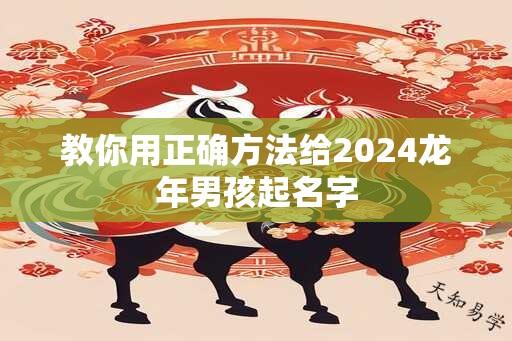 教你用正确方法给2024龙年男孩起名字