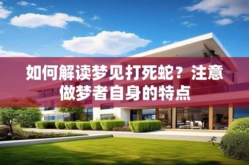 如何解读梦见打死蛇？注意做梦者自身的特点