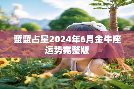 蓝蓝占星2024年6月金牛座运势完整版