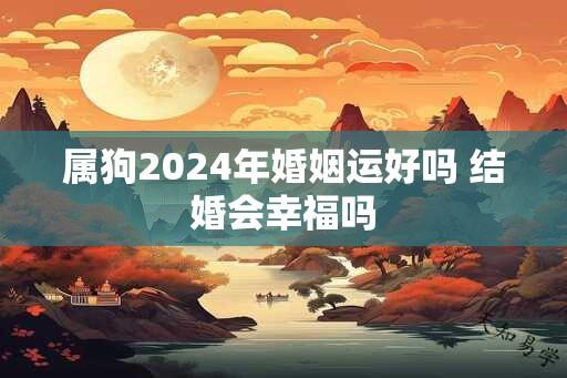 属狗2024年婚姻运好吗 结婚会幸福吗