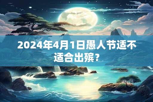 2024年4月1日愚人节适不适合出殡？