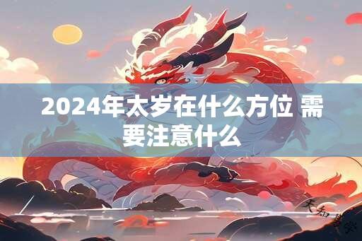 2024年太岁在什么方位 需要注意什么