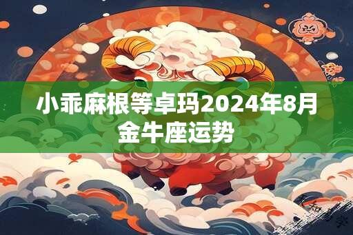 小乖麻根等卓玛2024年8月金牛座运势