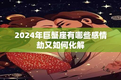 2024年巨蟹座有哪些感情劫又如何化解