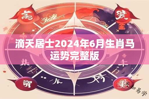 滴天居士2024年6月生肖马运势完整版