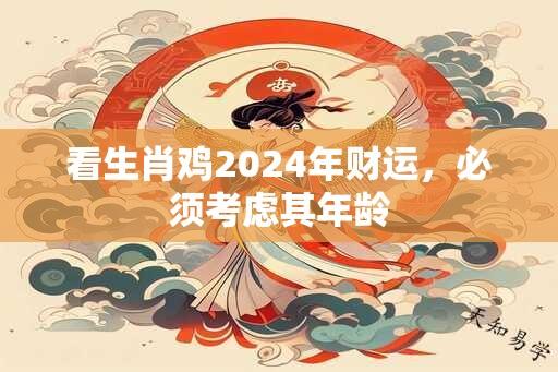 看生肖鸡2024年财运，必须考虑其年龄