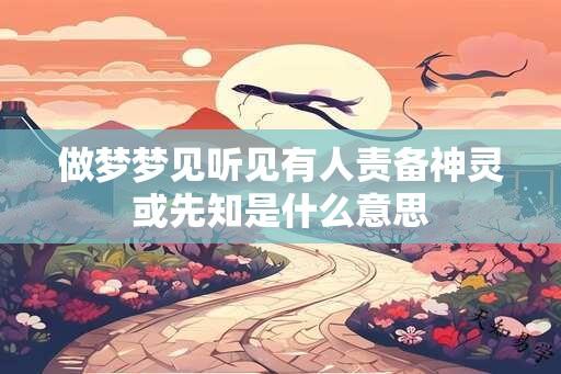 做梦梦见听见有人责备神灵或先知是什么意思