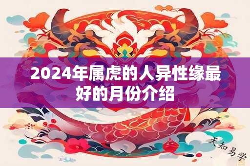 2025年属虎的人异性缘最好的月份介绍