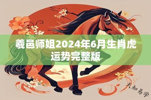 羲邑师姐2024年6月生肖虎运势完整版