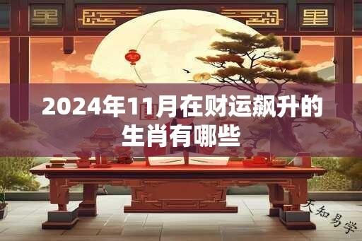 2024年11月在财运飙升的生肖有哪些