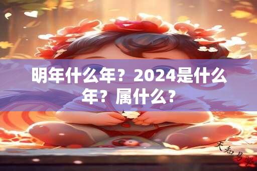 明年什么年？2024是什么年？属什么？