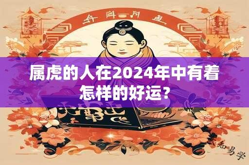 属虎的人在2024年中有着怎样的好运？