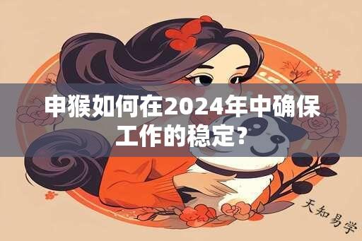 申猴如何在2024年中确保工作的稳定？