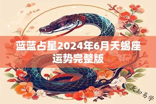 蓝蓝占星2024年6月天蝎座运势完整版