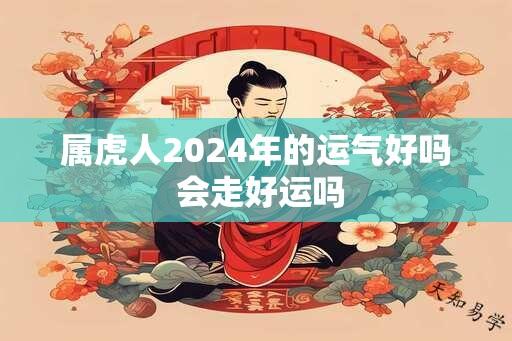 属虎人2024年的运气好吗 会走好运吗