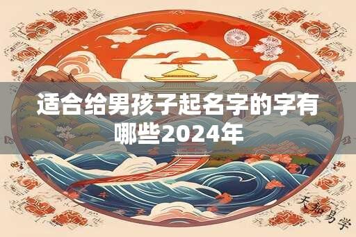 适合给男孩子起名字的字有哪些2024年