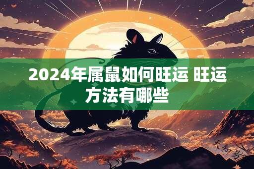 2024年属鼠如何旺运 旺运方法有哪些