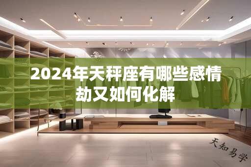 2024年天秤座有哪些感情劫又如何化解