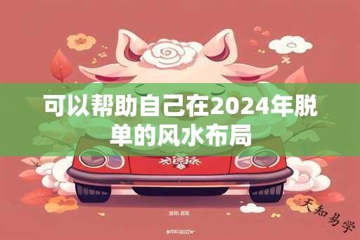 可以帮助自己在2024年脱单的风水布局