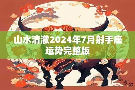 山水清澈2024年7月射手座运势完整版