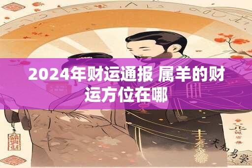 2024年财运通报 属羊的财运方位在哪