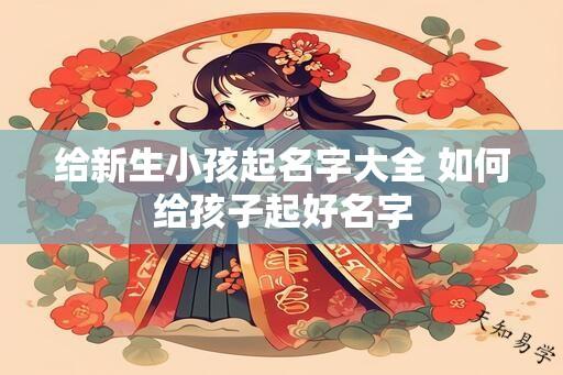 给新生小孩起名字大全 如何给孩子起好名字