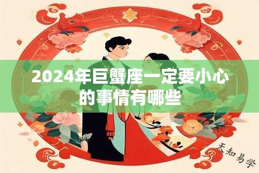 2024年巨蟹座一定要小心的事情有哪些