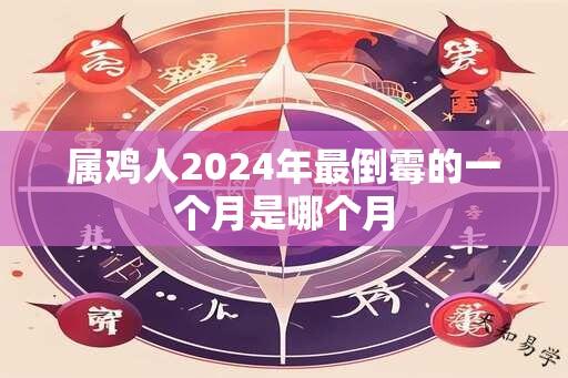 属鸡人2024年最倒霉的一个月是哪个月