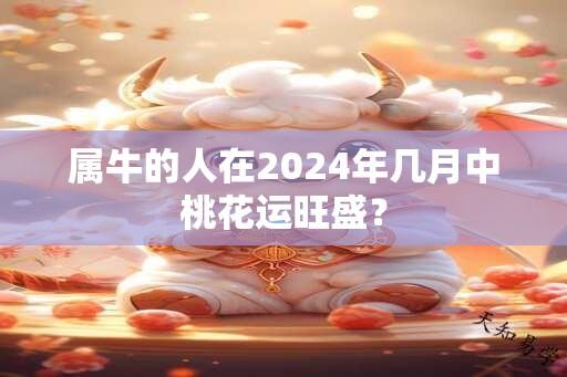 属牛的人在2024年几月中桃花运旺盛？