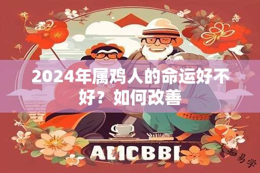 2024年属鸡人的命运好不好？如何改善