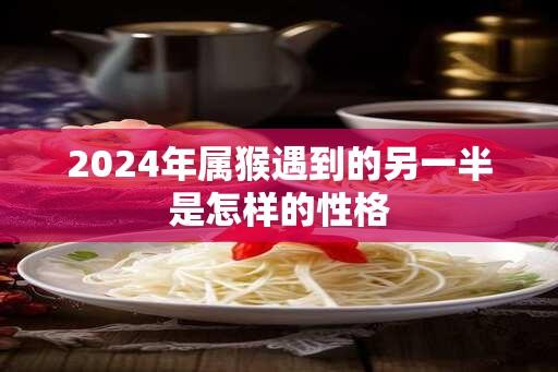 2024年属猴遇到的另一半是怎样的性格