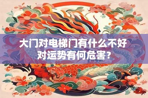 大门对电梯门有什么不好 对运势有何危害？