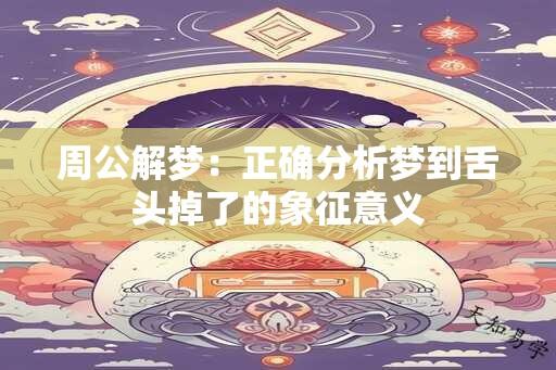 周公解梦：正确分析梦到舌头掉了的象征意义