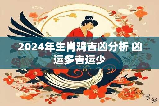 2024年生肖鸡吉凶分析 凶运多吉运少