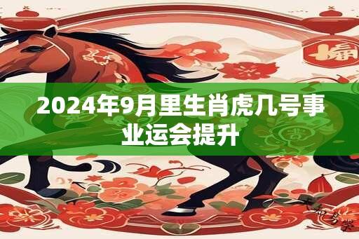 2024年9月里生肖虎几号事业运会提升