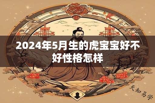 2024年5月生的虎宝宝好不好性格怎样