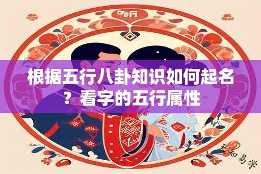 根据五行八卦知识如何起名？看字的五行属性