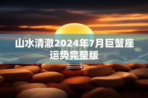 山水清澈2025年7月巨蟹座运势完整版
