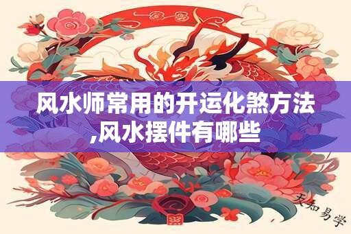 风水师常用的开运化煞方法,风水摆件有哪些