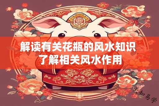 解读有关花瓶的风水知识 了解相关风水作用