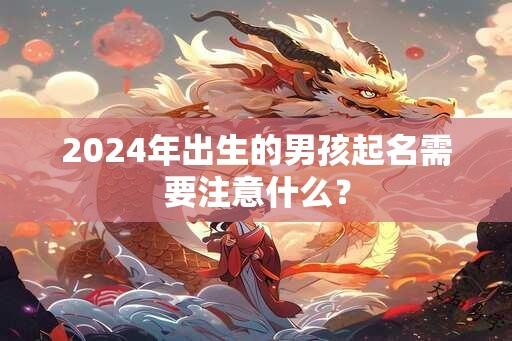 2024年出生的男孩起名需要注意什么？