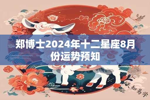 郑博士2024年十二星座8月份运势预知