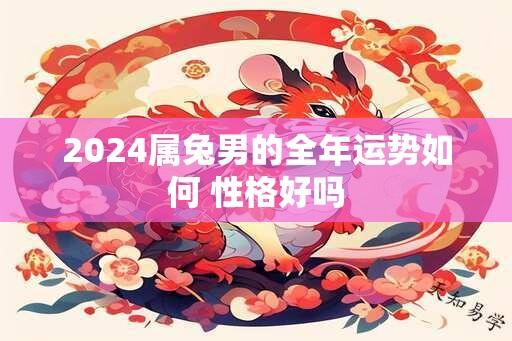 2024属兔男的全年运势如何 性格好吗