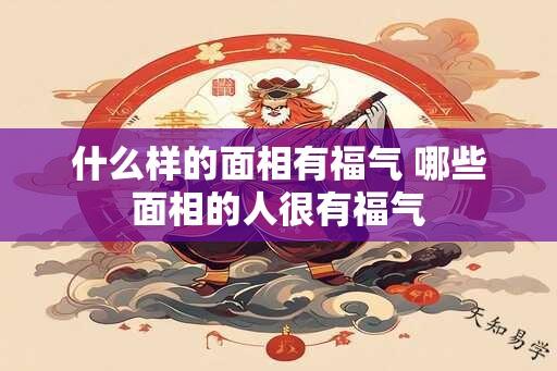 什么样的面相有福气 哪些面相的人很有福气