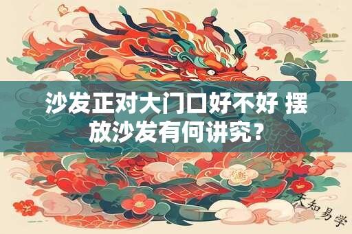 沙发正对大门口好不好 摆放沙发有何讲究？