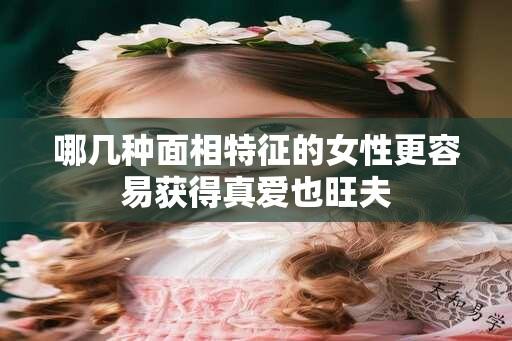 哪几种面相特征的女性更容易获得真爱也旺夫